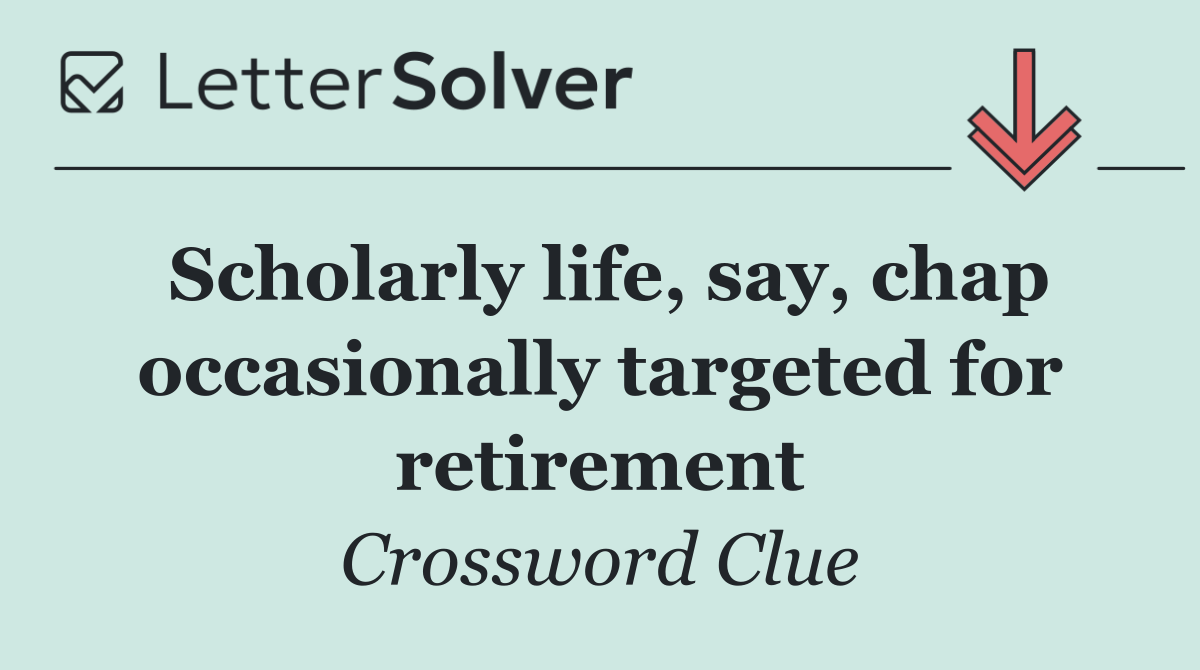 Scholarly life, say, chap occasionally targeted for retirement