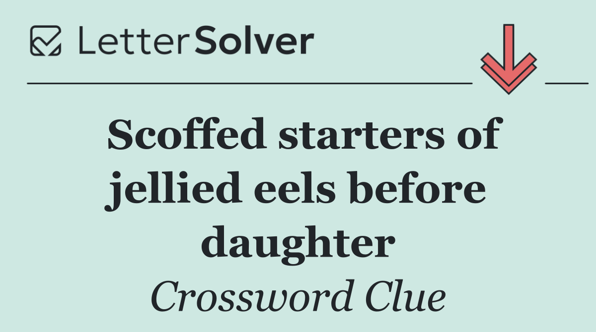 Scoffed starters of jellied eels before daughter