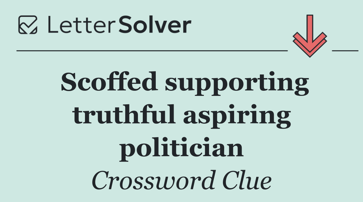Scoffed supporting truthful aspiring politician
