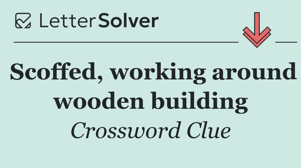 Scoffed, working around wooden building