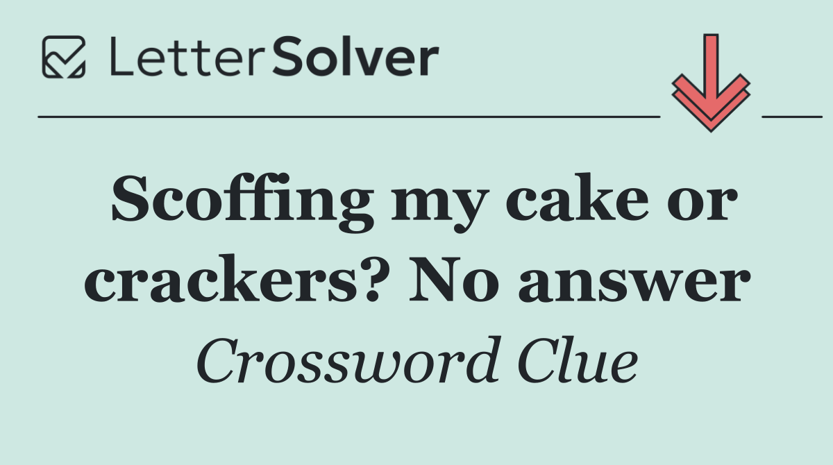 Scoffing my cake or crackers? No answer