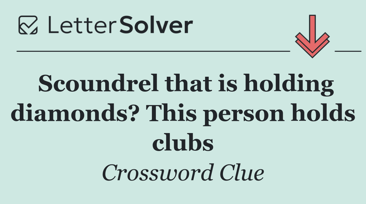 Scoundrel that is holding diamonds? This person holds clubs