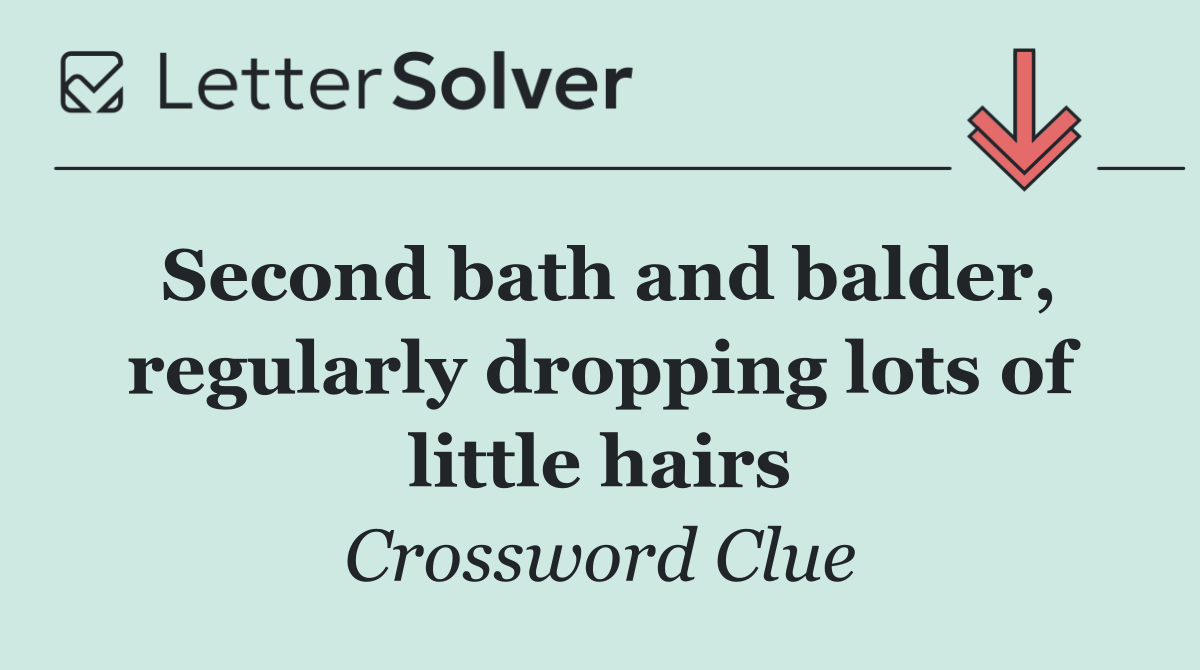 Second bath and balder, regularly dropping lots of little hairs
