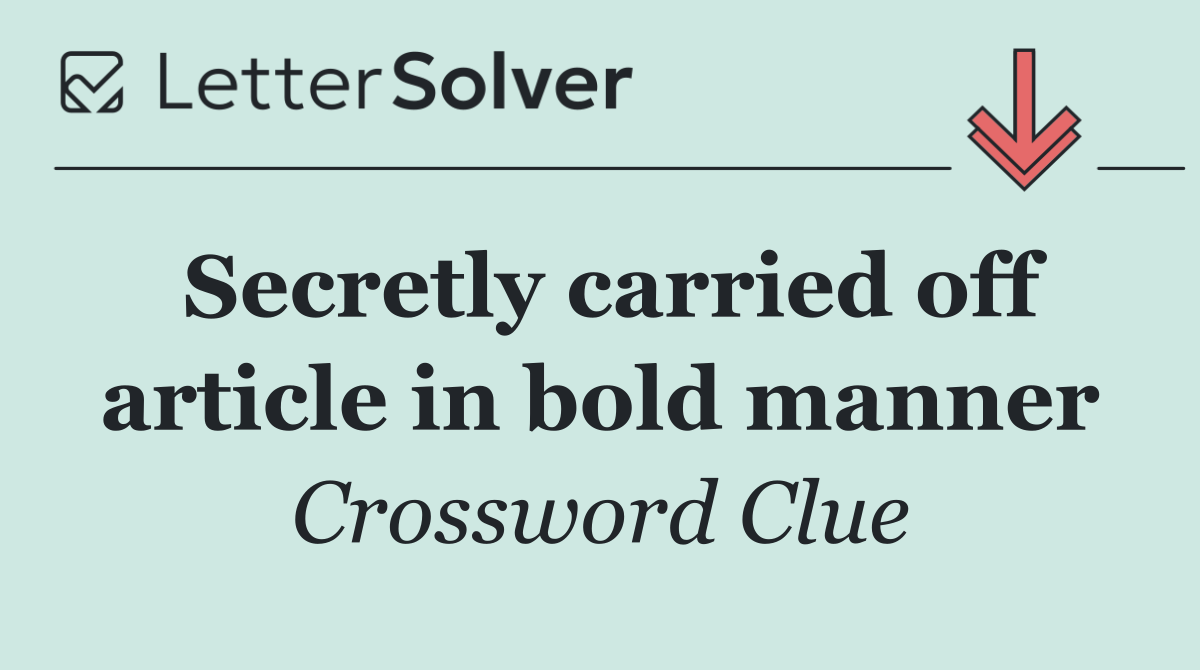 Secretly carried off article in bold manner