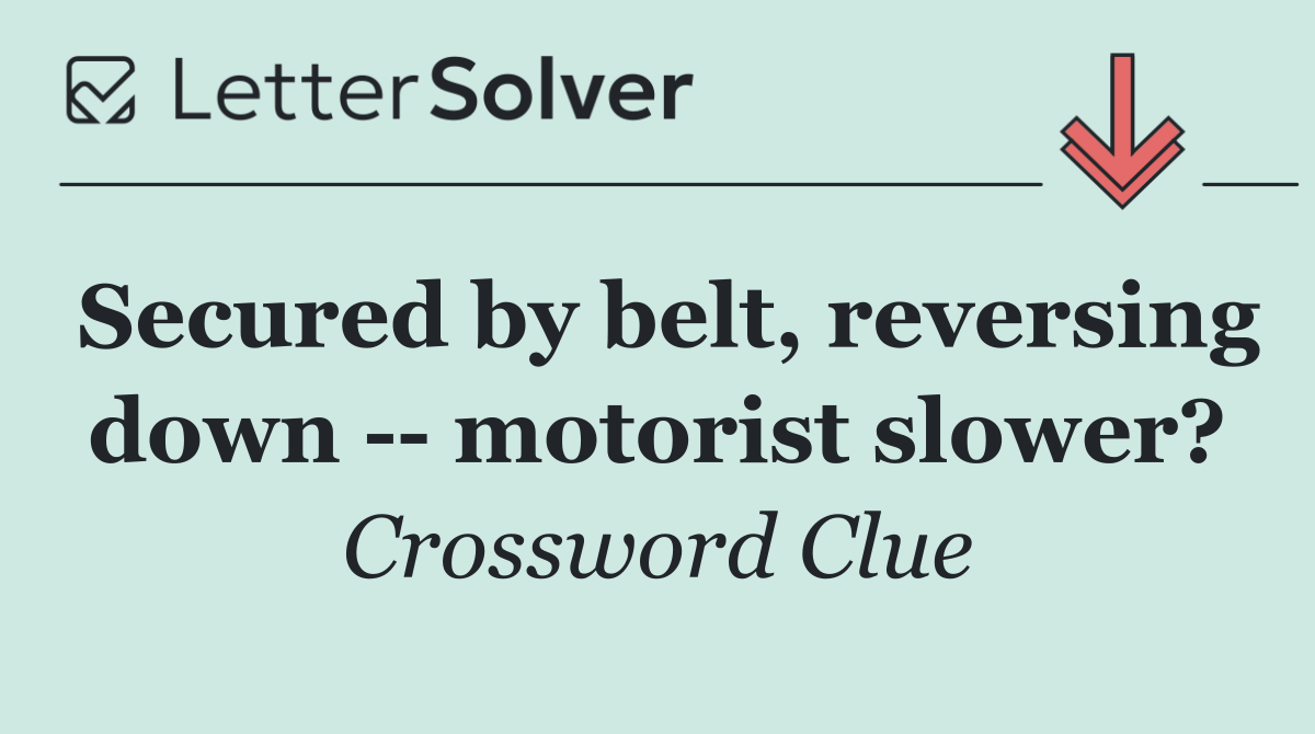 Secured by belt, reversing down    motorist slower?