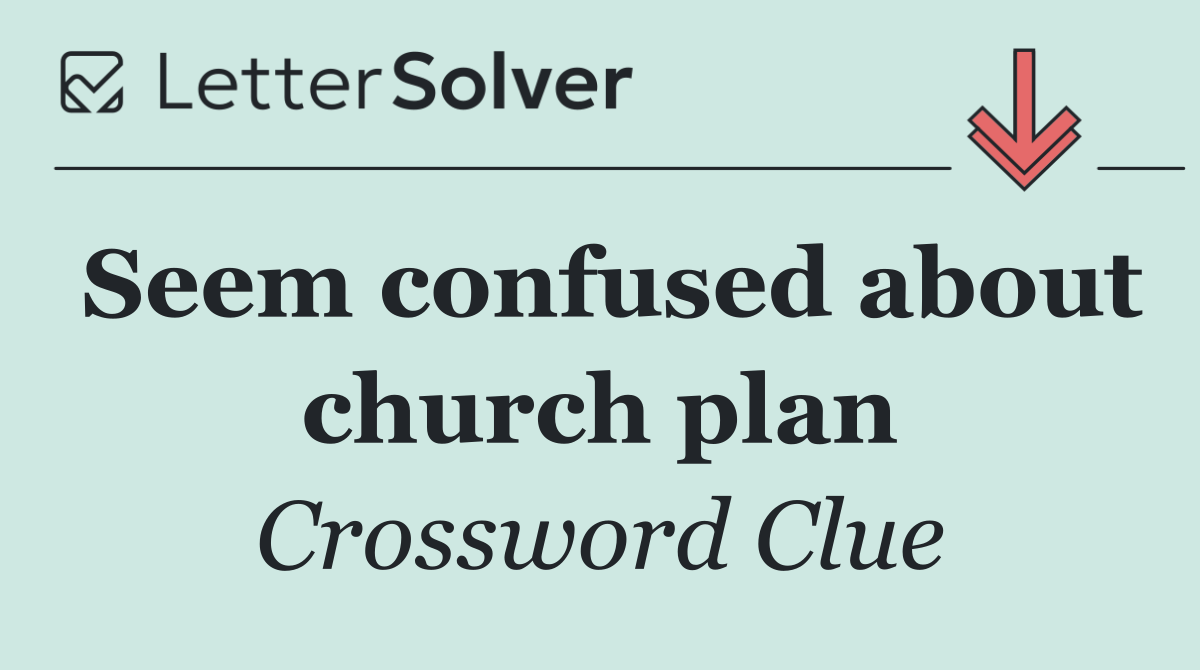Seem confused about church plan