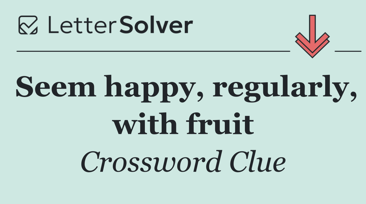Seem happy, regularly, with fruit