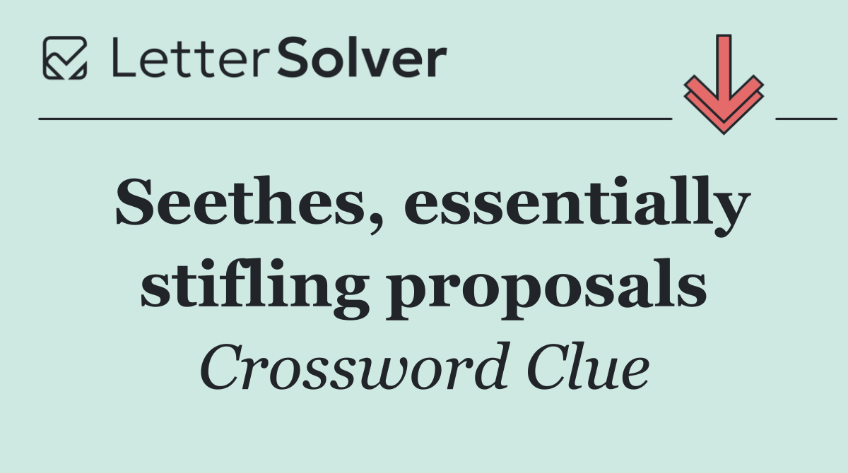 Seethes, essentially stifling proposals