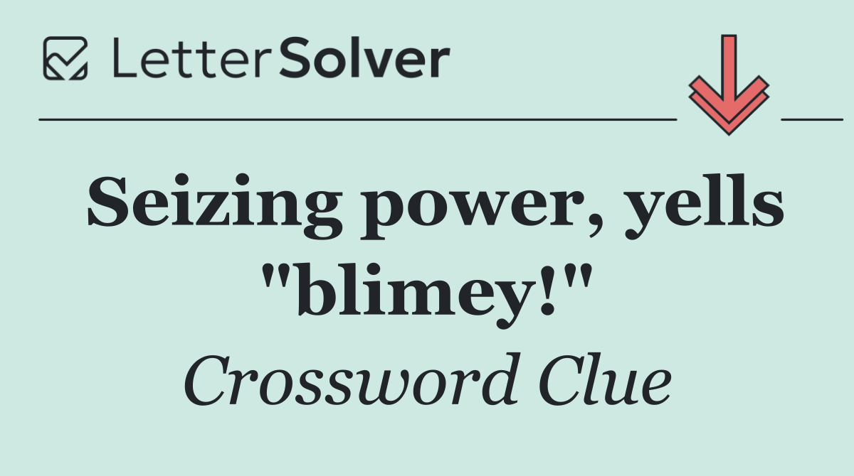 Seizing power, yells "blimey!"