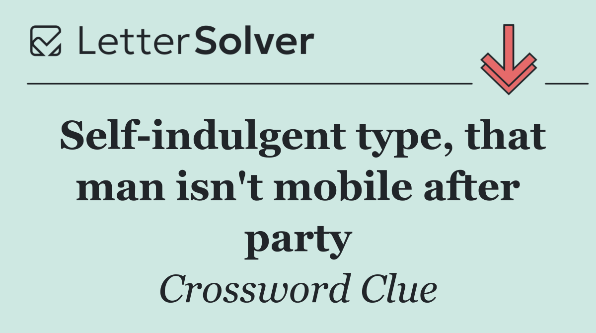 Self indulgent type, that man isn't mobile after party