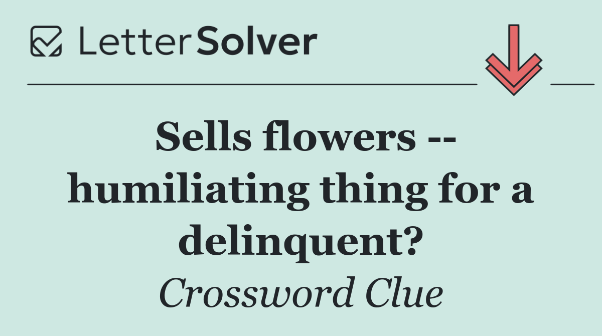 Sells flowers    humiliating thing for a delinquent?