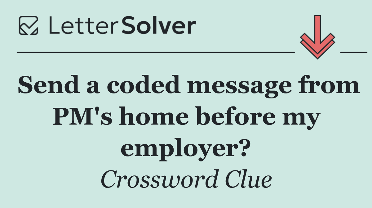 Send a coded message from PM's home before my employer?
