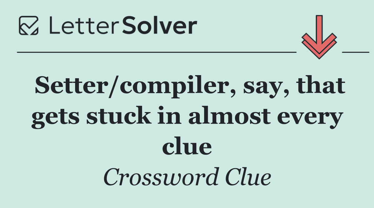 Setter/compiler, say, that gets stuck in almost every clue