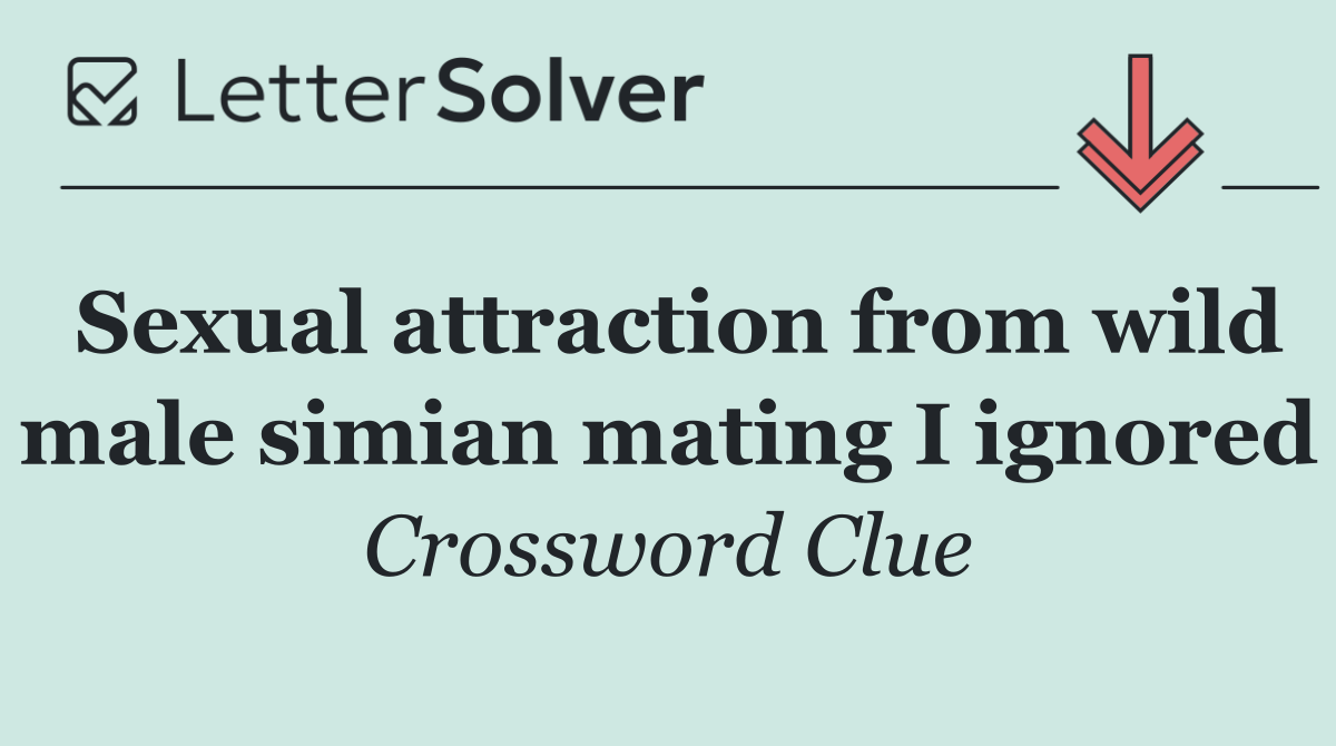 Sexual attraction from wild male simian mating I ignored