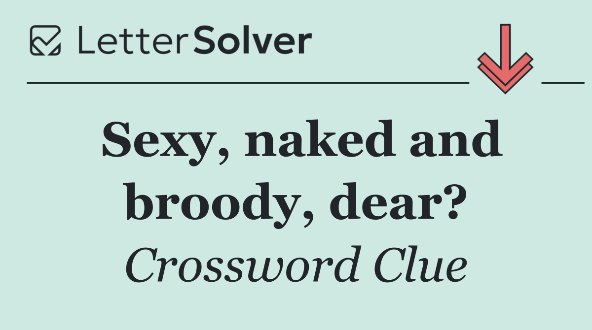 Sexy, naked and broody, dear?
