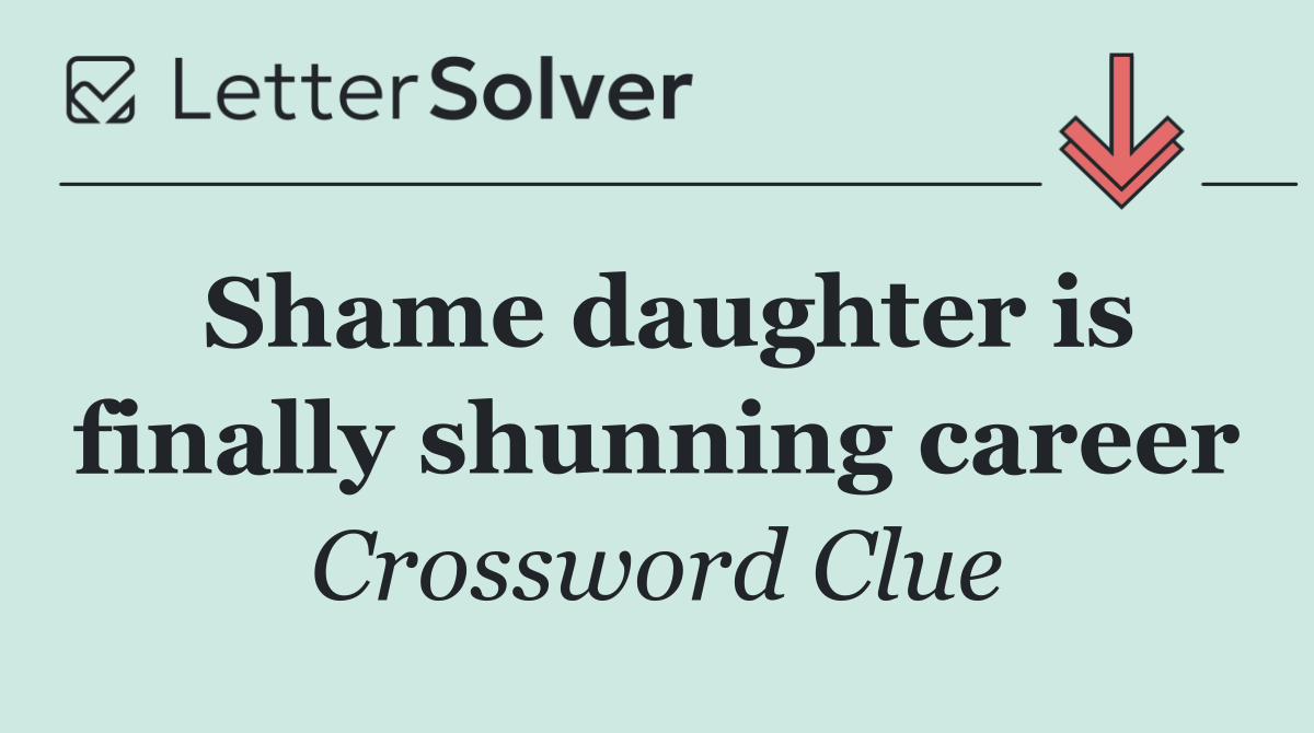 Shame daughter is finally shunning career