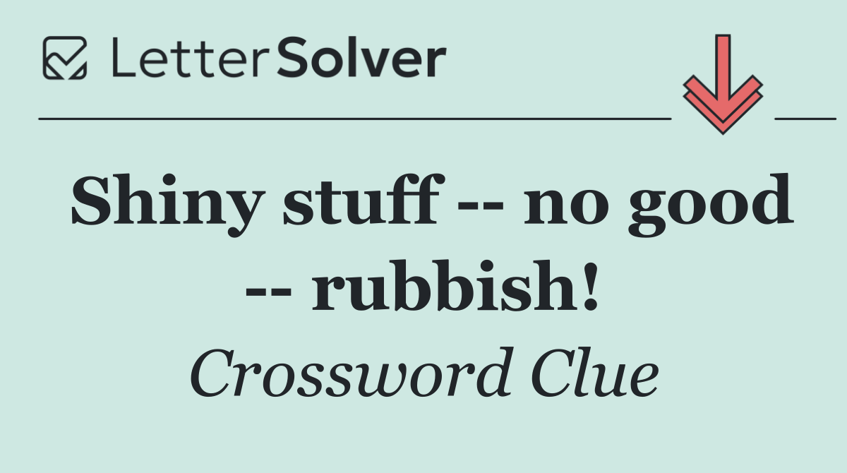 Shiny stuff    no good    rubbish!