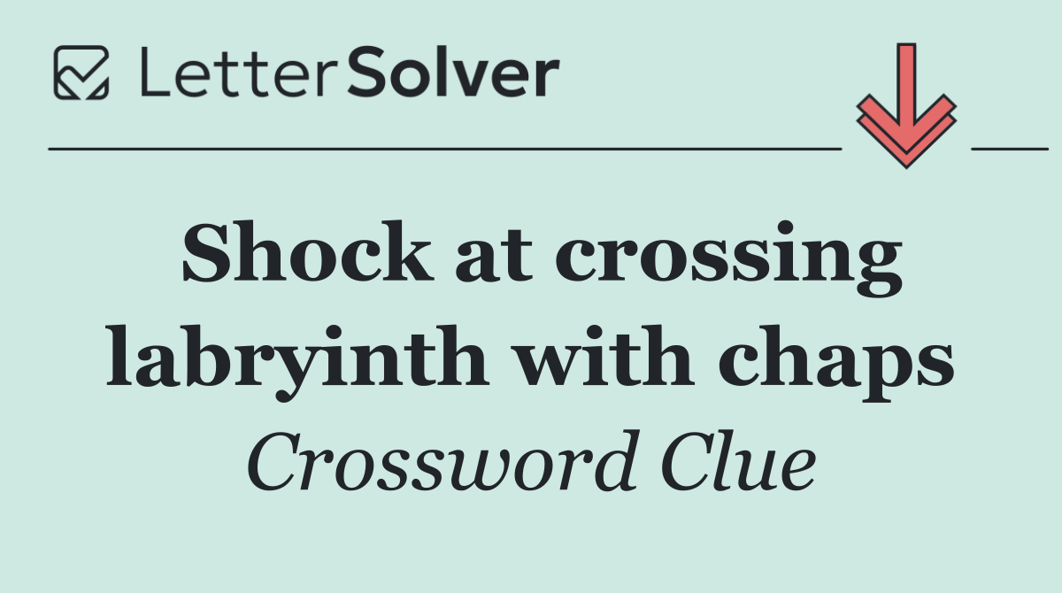 Shock at crossing labryinth with chaps