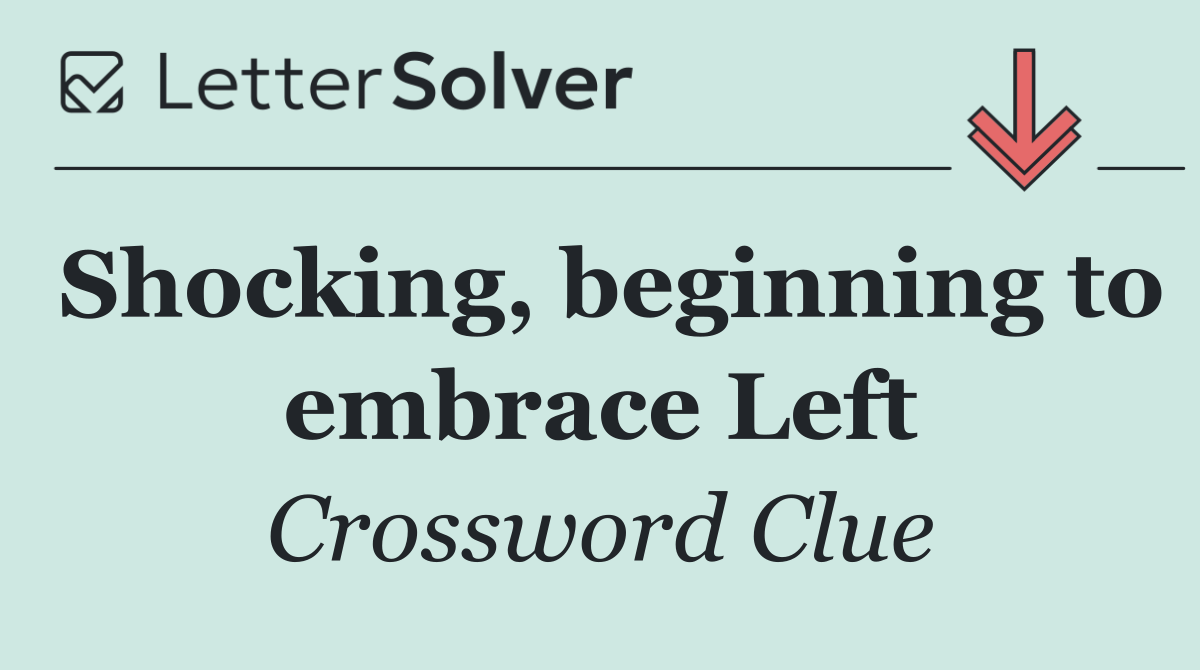 Shocking, beginning to embrace Left