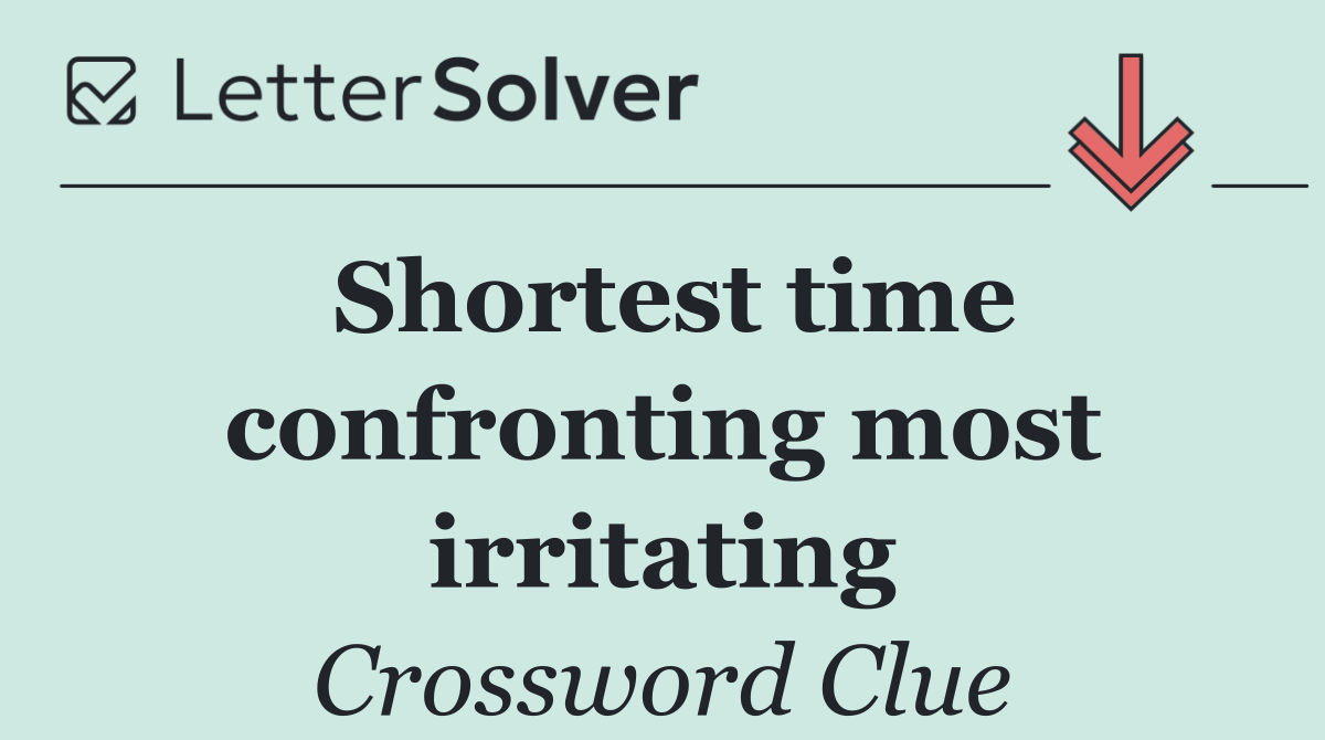 Shortest time confronting most irritating