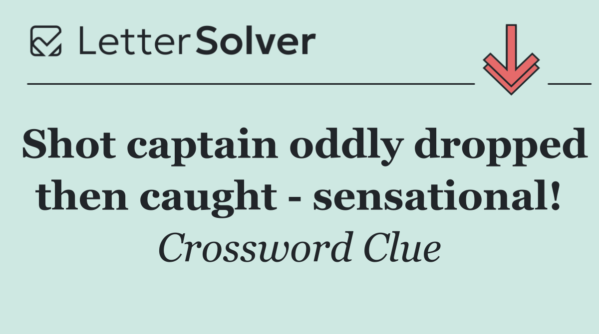 Shot captain oddly dropped then caught   sensational!