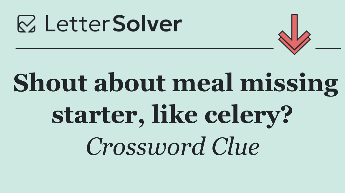 Shout about meal missing starter, like celery?