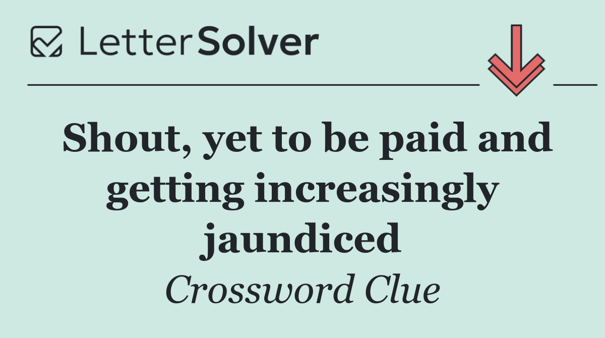 Shout, yet to be paid and getting increasingly jaundiced