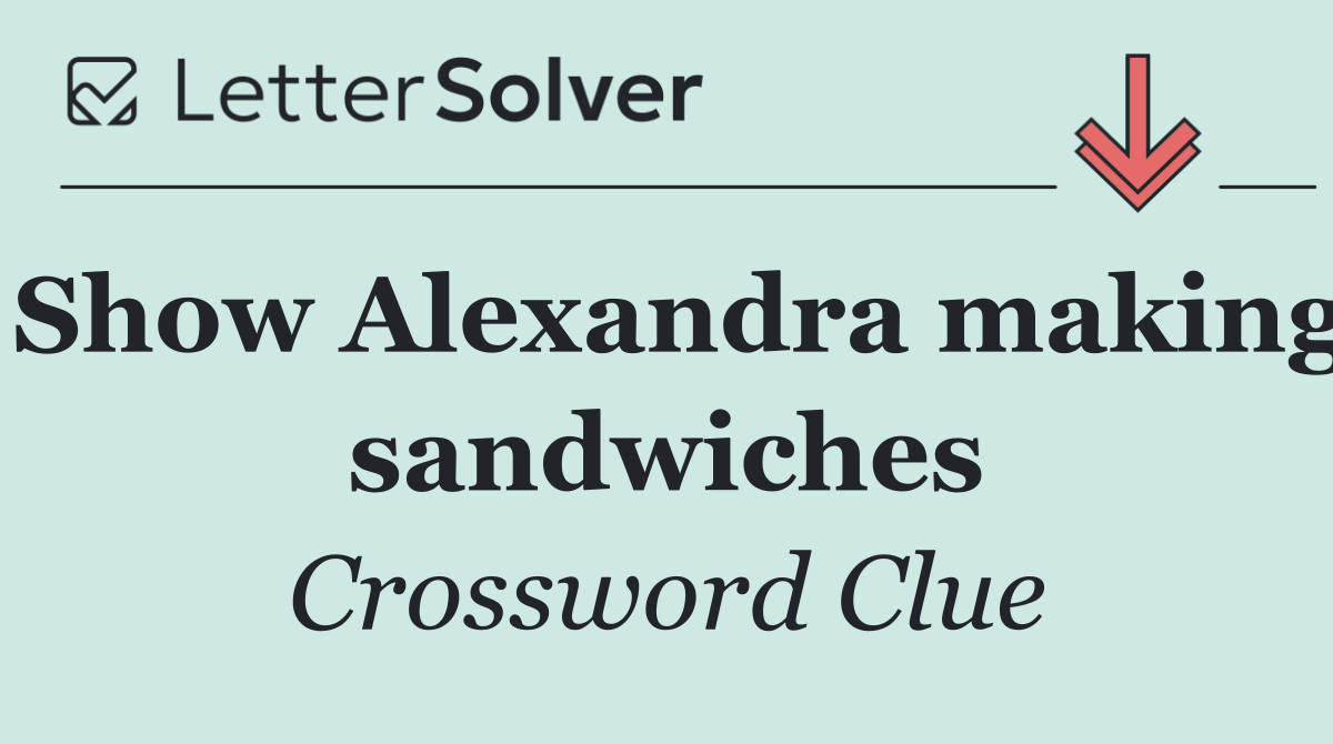 Show Alexandra making sandwiches