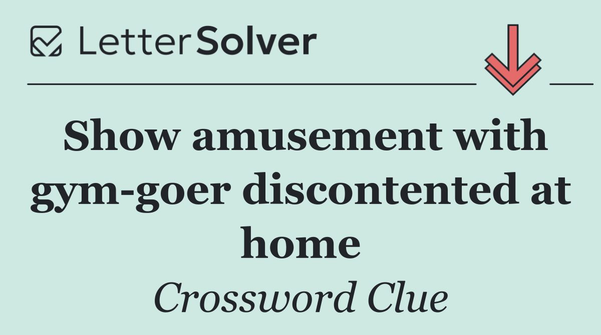 Show amusement with gym goer discontented at home