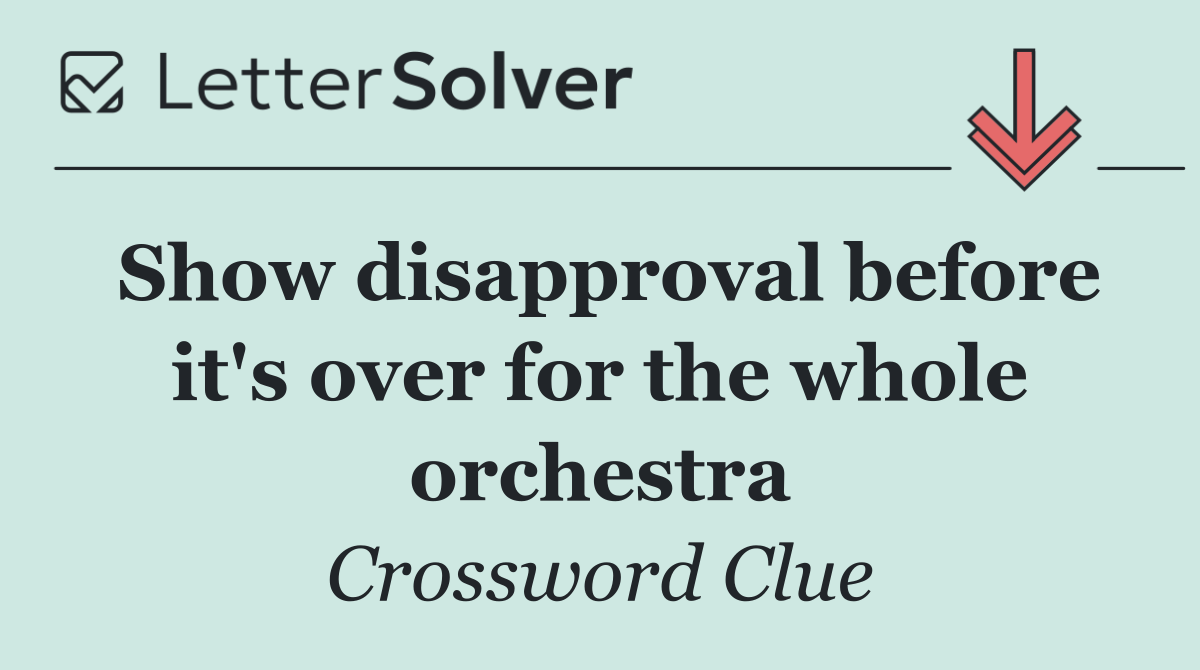 Show disapproval before it's over for the whole orchestra