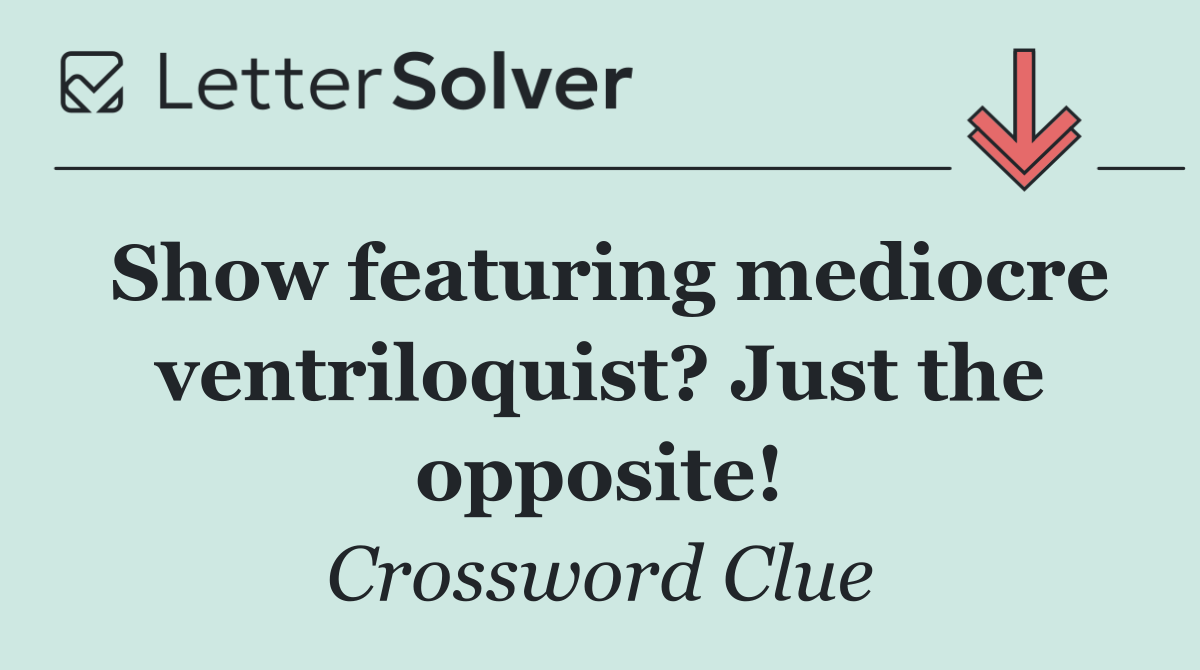 Show featuring mediocre ventriloquist? Just the opposite!