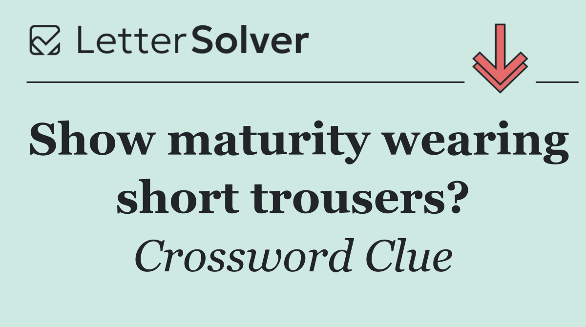 Show maturity wearing short trousers?