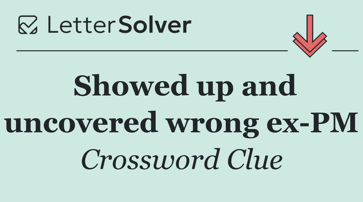 Showed up and uncovered wrong ex PM