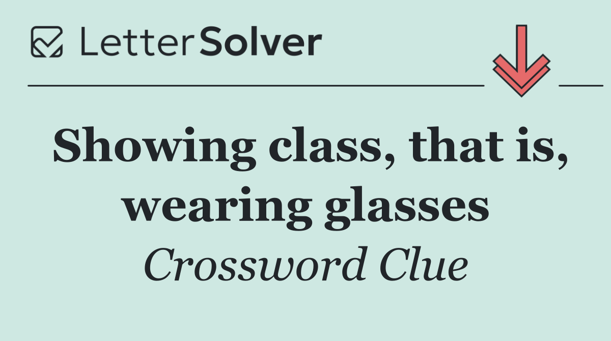 Showing class, that is, wearing glasses
