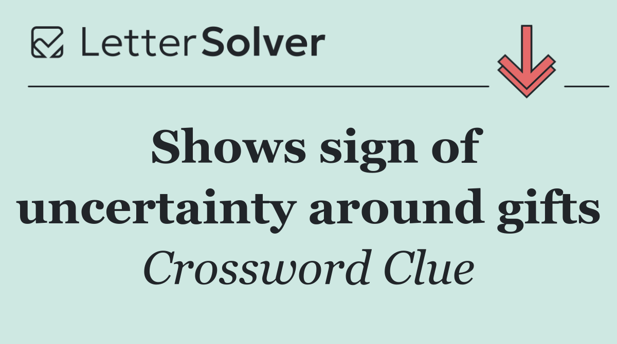 Shows sign of uncertainty around gifts