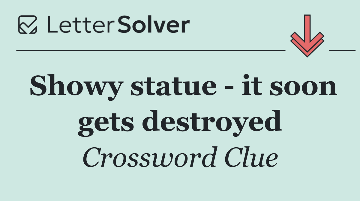 Showy statue   it soon gets destroyed
