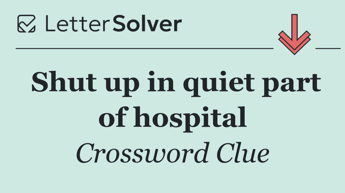 Shut up in quiet part of hospital