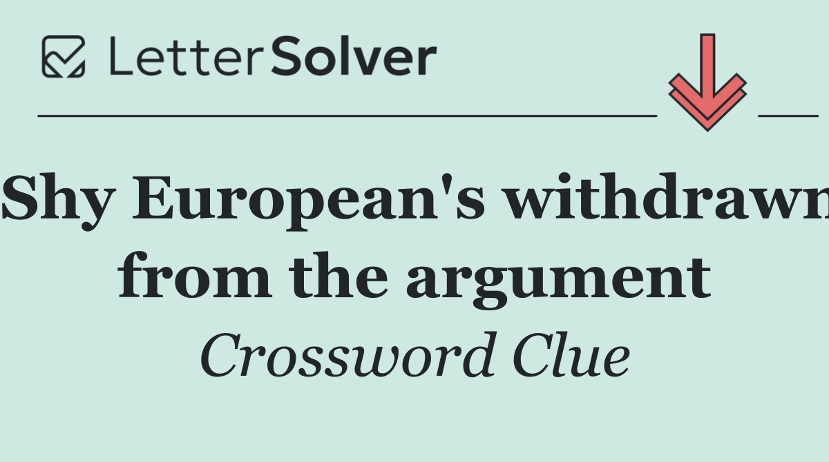 Shy European's withdrawn from the argument