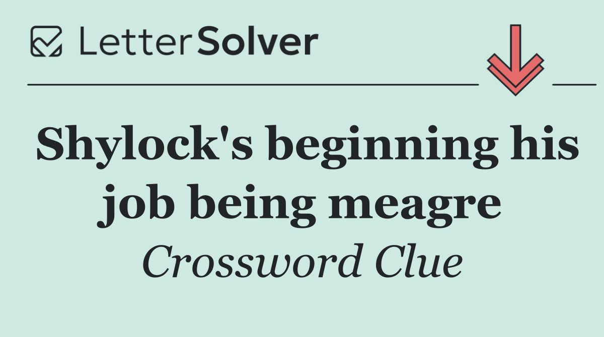 Shylock's beginning his job being meagre