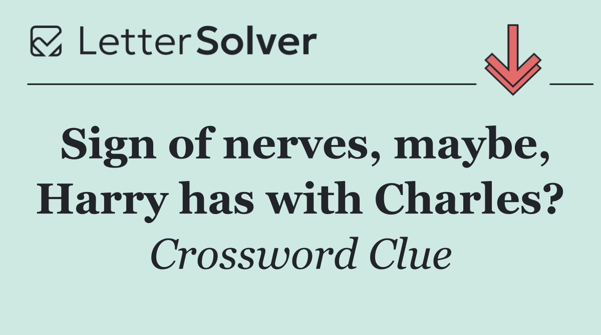 Sign of nerves, maybe, Harry has with Charles?