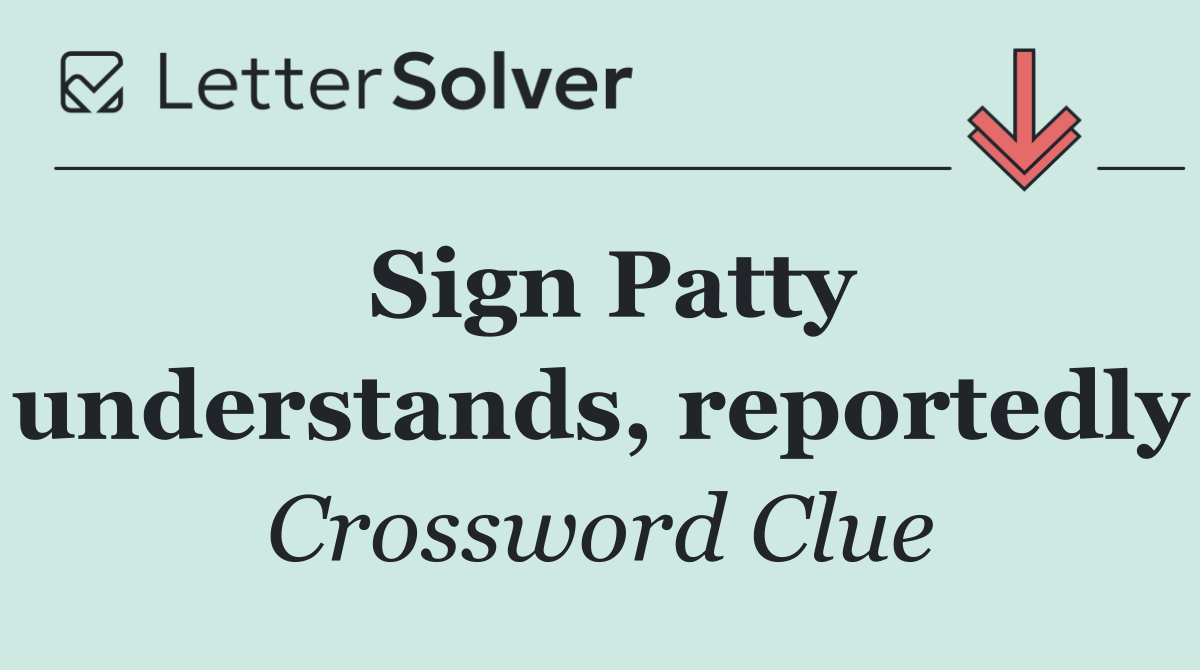 Sign Patty understands, reportedly