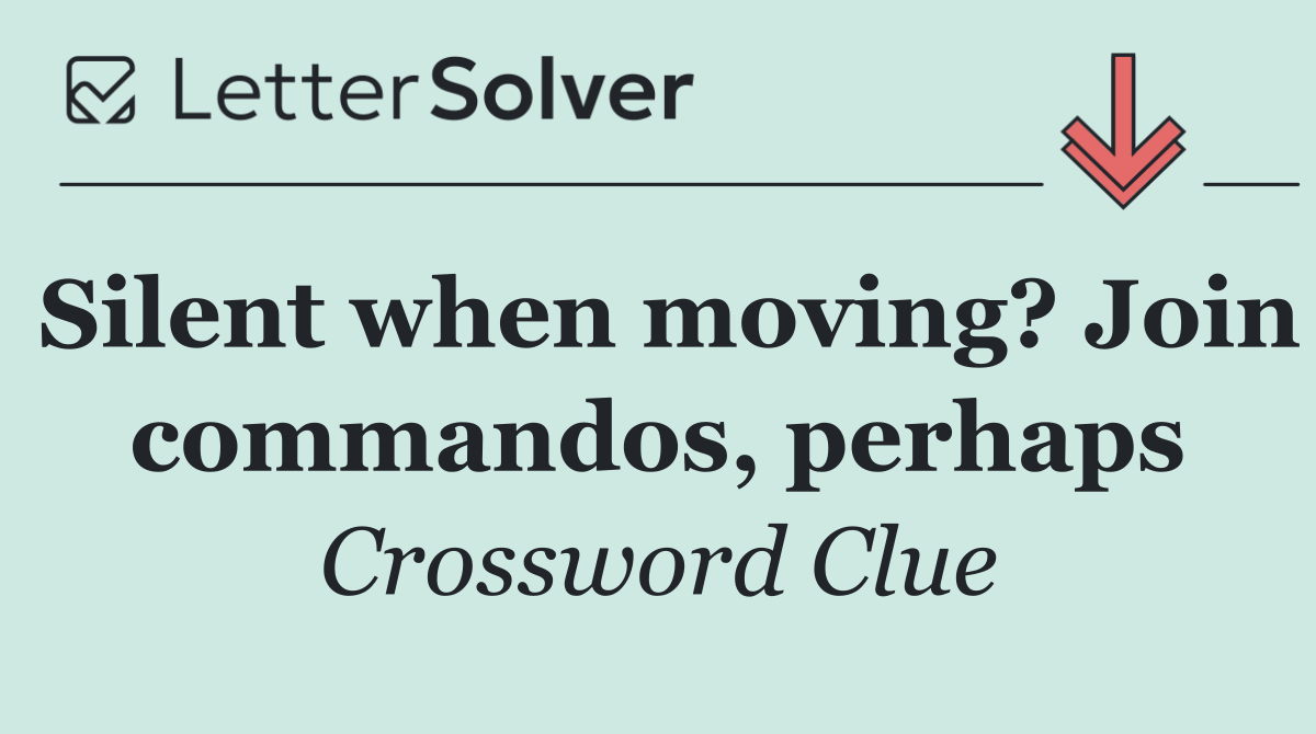 Silent when moving? Join commandos, perhaps