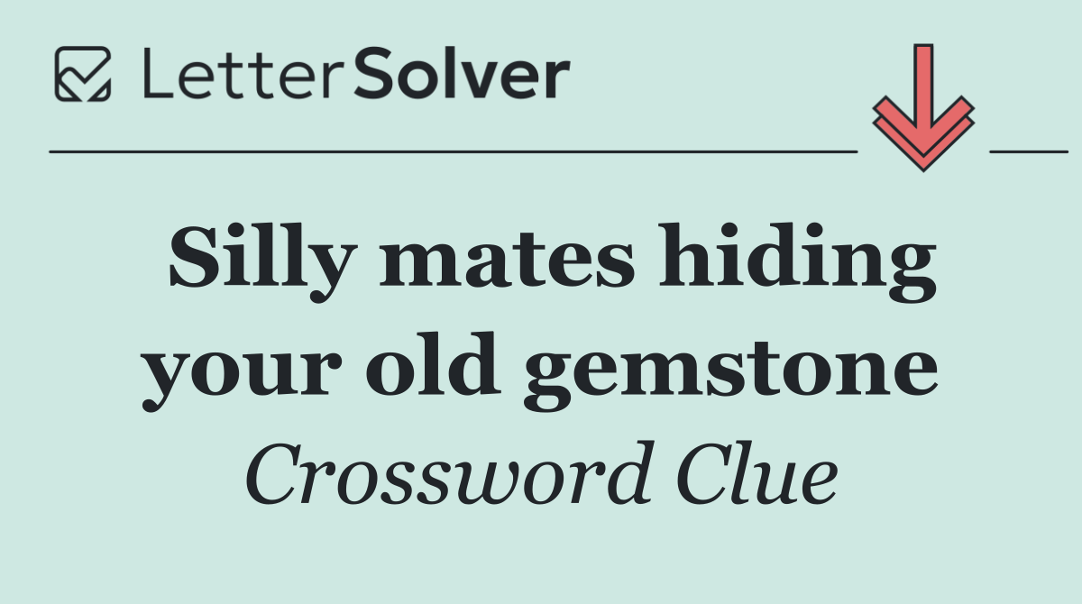 Silly mates hiding your old gemstone