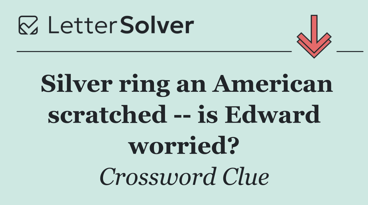 Silver ring an American scratched    is Edward worried?