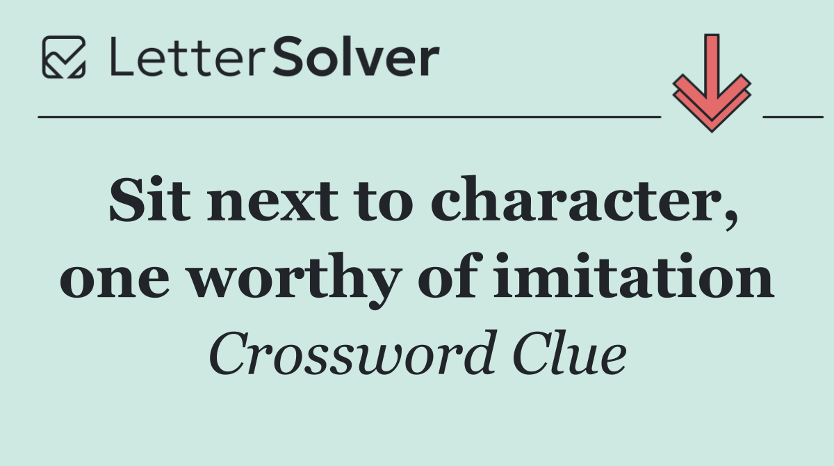 Sit next to character, one worthy of imitation