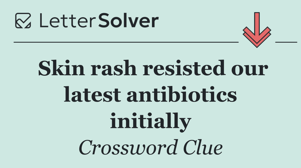 Skin rash resisted our latest antibiotics initially