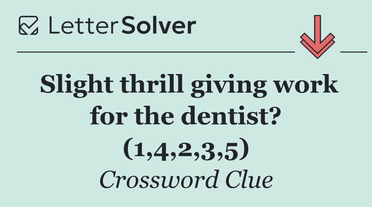 Slight thrill giving work for the dentist? (1,4,2,3,5)