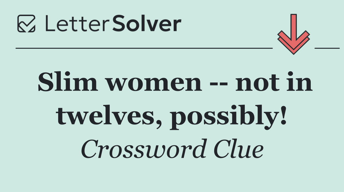 Slim women    not in twelves, possibly!