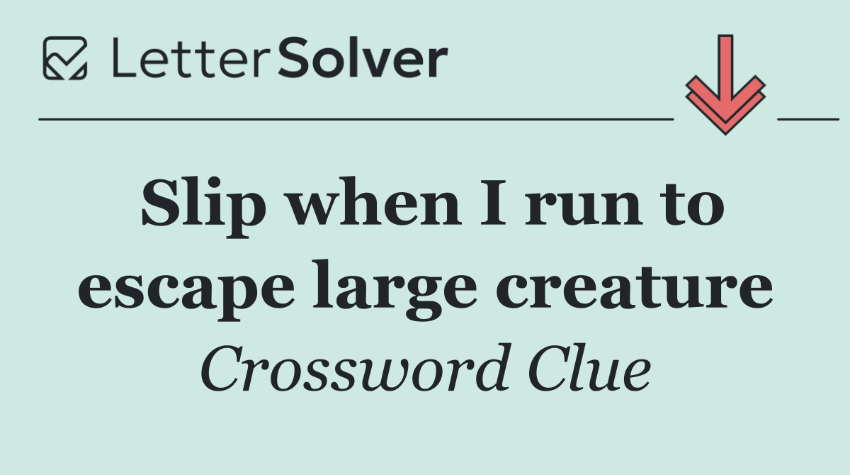 Slip when I run to escape large creature