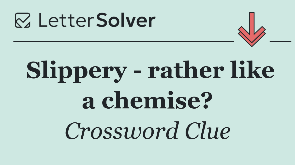 Slippery   rather like a chemise?